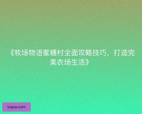 《牧场物语蜜糖村全面攻略技巧，打造完美农场生活》