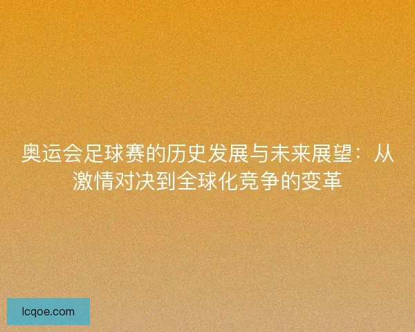 奥运会足球赛的历史发展与未来展望：从激情对决到全球化竞争的变革